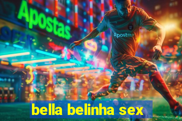 bella belinha sex